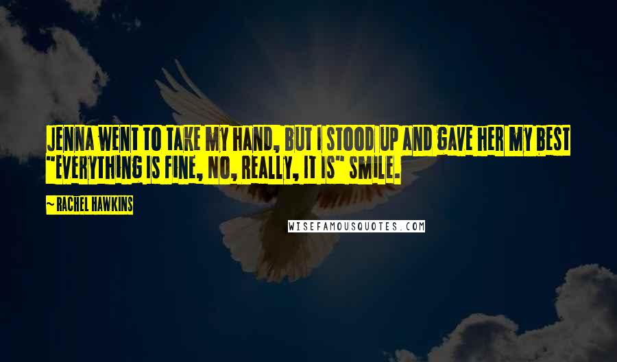 Rachel Hawkins Quotes: Jenna went to take my hand, but I stood up and gave her my best "Everything Is Fine, No, Really, It Is" smile.