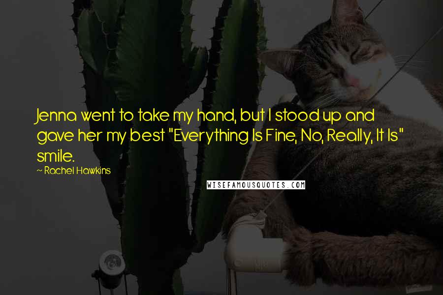 Rachel Hawkins Quotes: Jenna went to take my hand, but I stood up and gave her my best "Everything Is Fine, No, Really, It Is" smile.