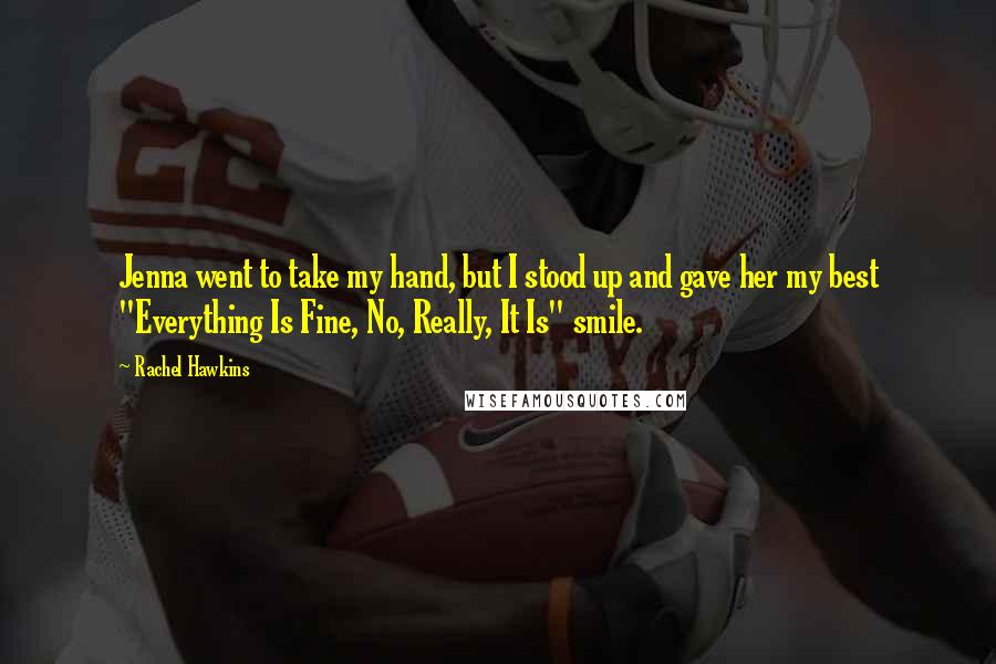 Rachel Hawkins Quotes: Jenna went to take my hand, but I stood up and gave her my best "Everything Is Fine, No, Really, It Is" smile.