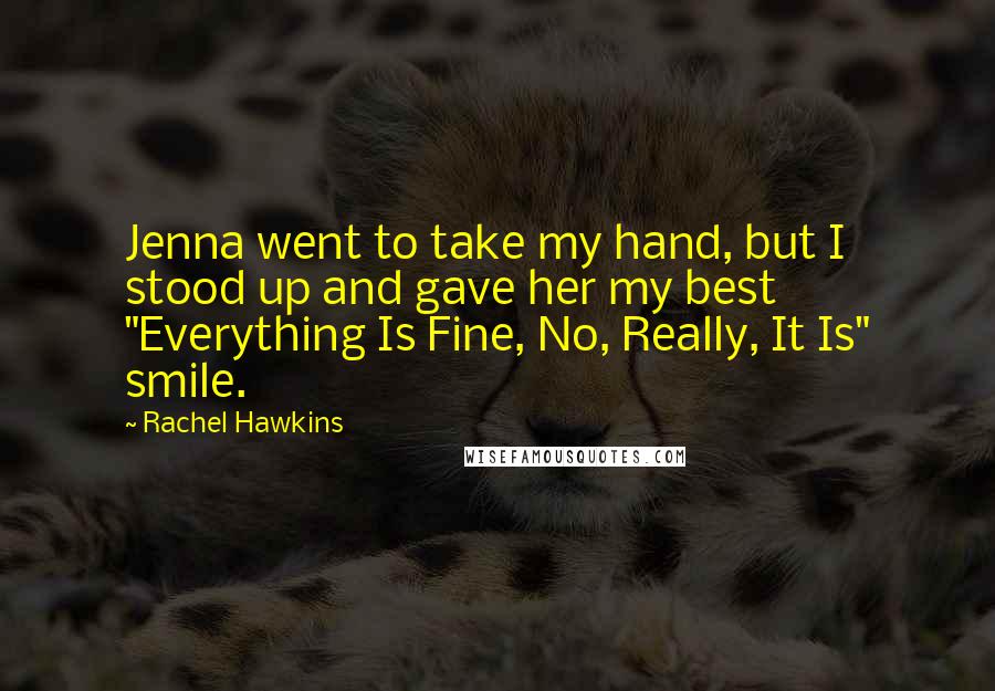 Rachel Hawkins Quotes: Jenna went to take my hand, but I stood up and gave her my best "Everything Is Fine, No, Really, It Is" smile.
