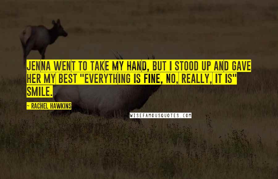 Rachel Hawkins Quotes: Jenna went to take my hand, but I stood up and gave her my best "Everything Is Fine, No, Really, It Is" smile.