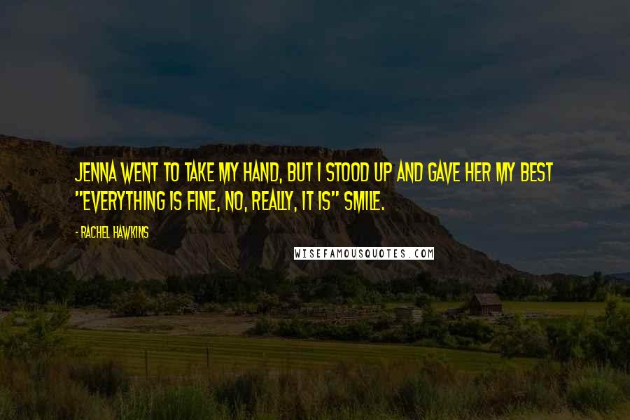 Rachel Hawkins Quotes: Jenna went to take my hand, but I stood up and gave her my best "Everything Is Fine, No, Really, It Is" smile.