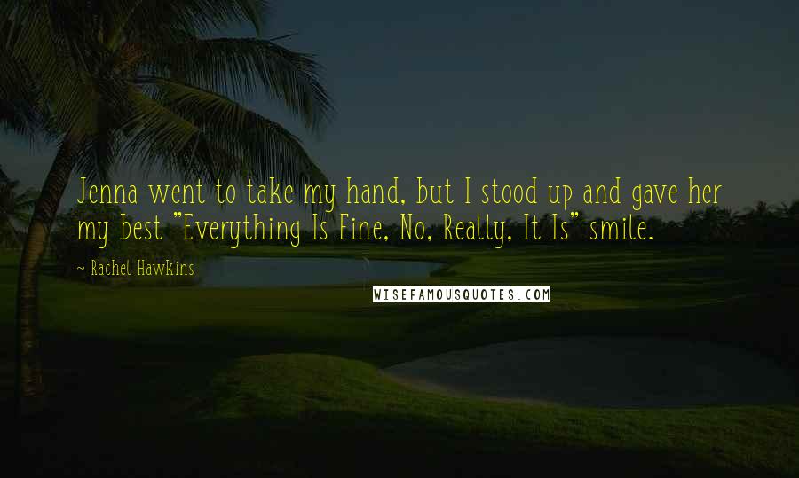 Rachel Hawkins Quotes: Jenna went to take my hand, but I stood up and gave her my best "Everything Is Fine, No, Really, It Is" smile.