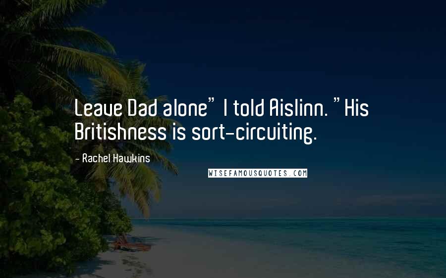 Rachel Hawkins Quotes: Leave Dad alone" I told Aislinn. "His Britishness is sort-circuiting.