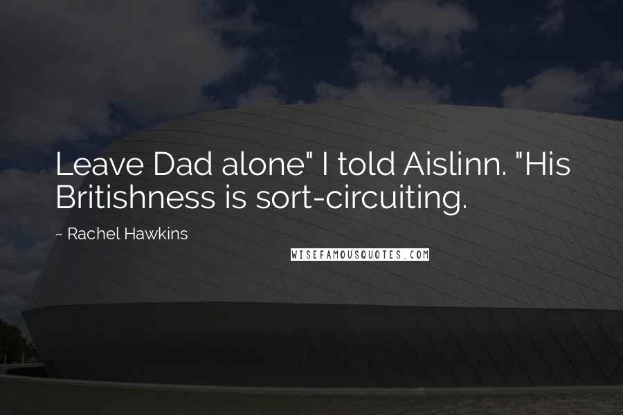 Rachel Hawkins Quotes: Leave Dad alone" I told Aislinn. "His Britishness is sort-circuiting.