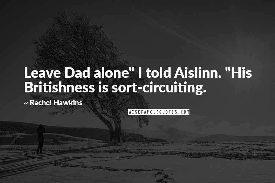 Rachel Hawkins Quotes: Leave Dad alone" I told Aislinn. "His Britishness is sort-circuiting.