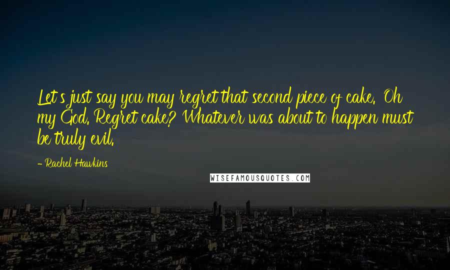 Rachel Hawkins Quotes: Let's just say you may regret that second piece of cake.' Oh my God. Regret cake? Whatever was about to happen must be truly evil.