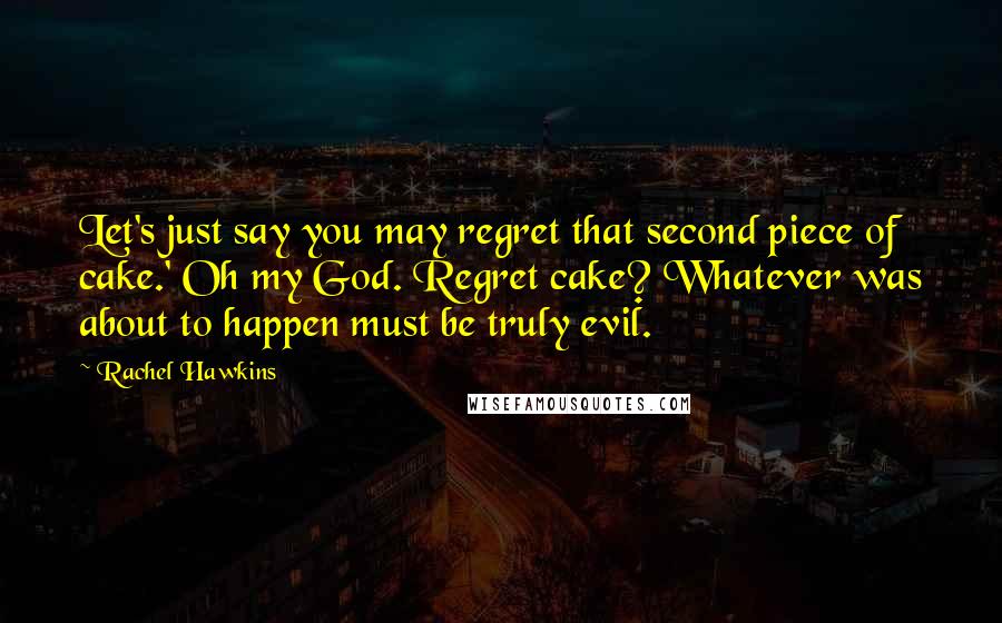 Rachel Hawkins Quotes: Let's just say you may regret that second piece of cake.' Oh my God. Regret cake? Whatever was about to happen must be truly evil.