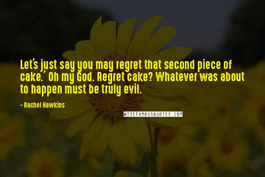 Rachel Hawkins Quotes: Let's just say you may regret that second piece of cake.' Oh my God. Regret cake? Whatever was about to happen must be truly evil.