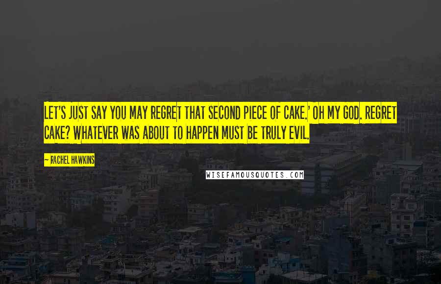 Rachel Hawkins Quotes: Let's just say you may regret that second piece of cake.' Oh my God. Regret cake? Whatever was about to happen must be truly evil.
