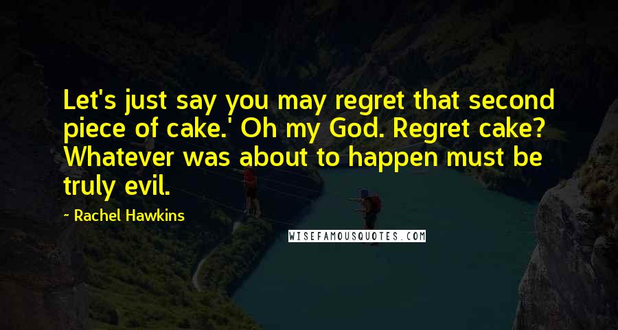 Rachel Hawkins Quotes: Let's just say you may regret that second piece of cake.' Oh my God. Regret cake? Whatever was about to happen must be truly evil.