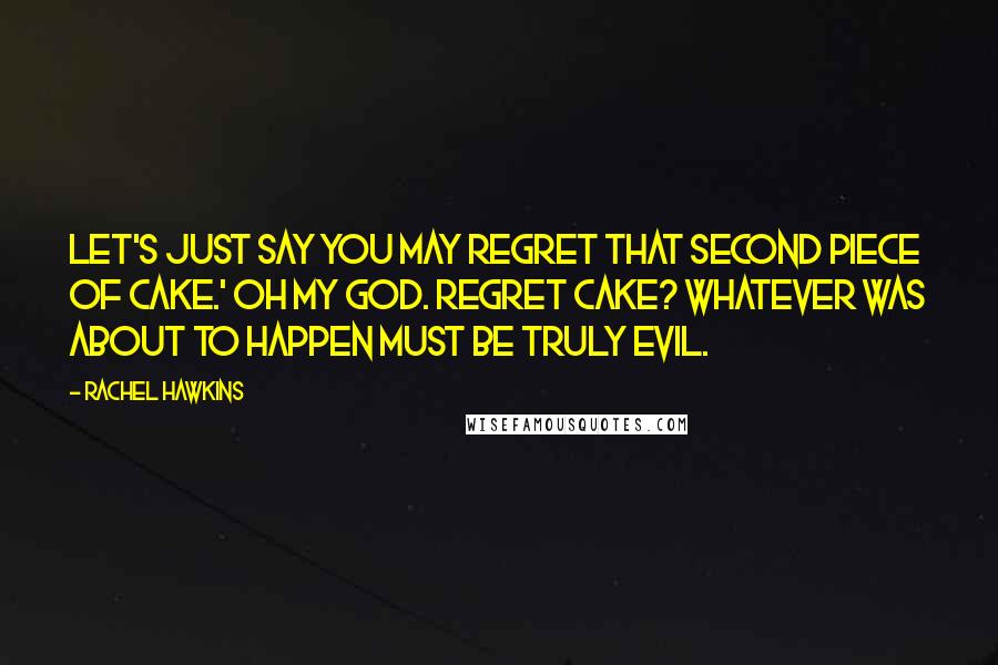 Rachel Hawkins Quotes: Let's just say you may regret that second piece of cake.' Oh my God. Regret cake? Whatever was about to happen must be truly evil.