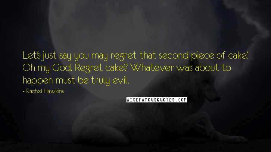 Rachel Hawkins Quotes: Let's just say you may regret that second piece of cake.' Oh my God. Regret cake? Whatever was about to happen must be truly evil.