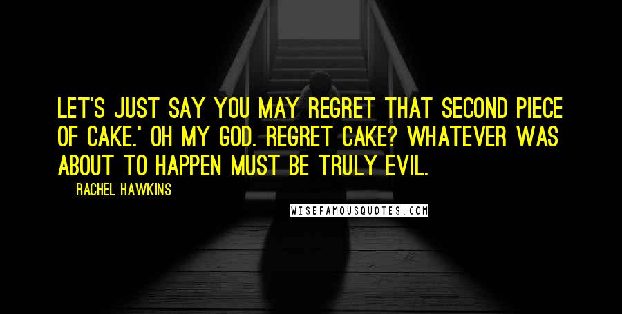 Rachel Hawkins Quotes: Let's just say you may regret that second piece of cake.' Oh my God. Regret cake? Whatever was about to happen must be truly evil.