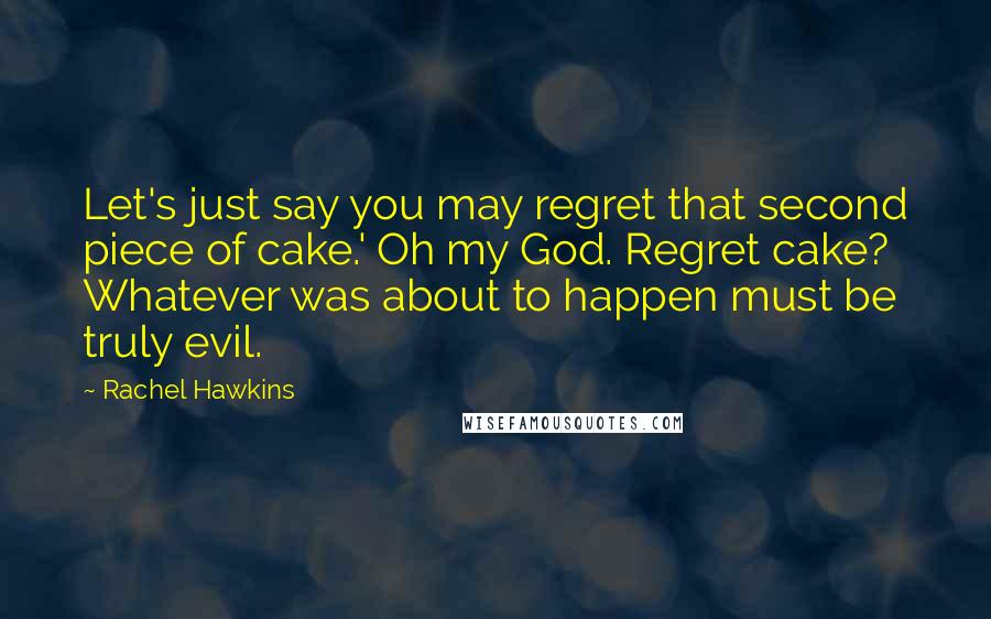Rachel Hawkins Quotes: Let's just say you may regret that second piece of cake.' Oh my God. Regret cake? Whatever was about to happen must be truly evil.