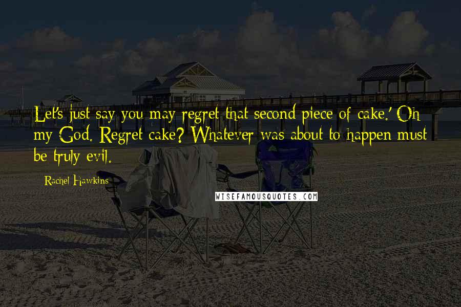 Rachel Hawkins Quotes: Let's just say you may regret that second piece of cake.' Oh my God. Regret cake? Whatever was about to happen must be truly evil.