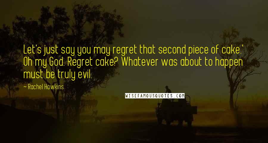 Rachel Hawkins Quotes: Let's just say you may regret that second piece of cake.' Oh my God. Regret cake? Whatever was about to happen must be truly evil.