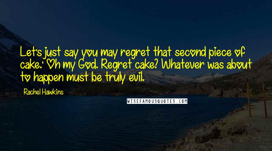 Rachel Hawkins Quotes: Let's just say you may regret that second piece of cake.' Oh my God. Regret cake? Whatever was about to happen must be truly evil.