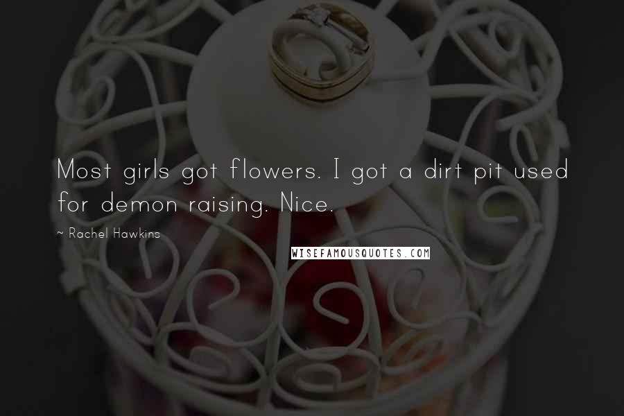 Rachel Hawkins Quotes: Most girls got flowers. I got a dirt pit used for demon raising. Nice.