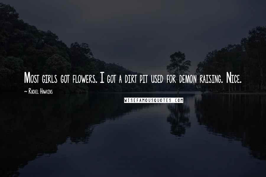 Rachel Hawkins Quotes: Most girls got flowers. I got a dirt pit used for demon raising. Nice.