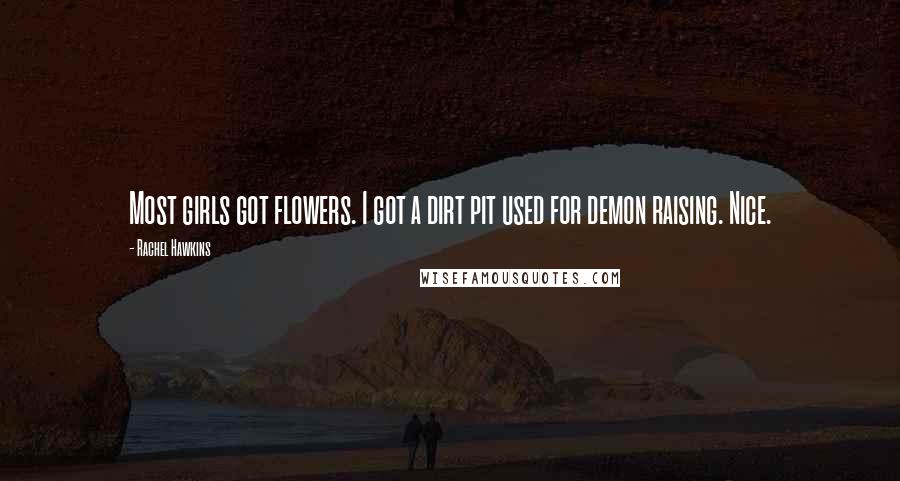 Rachel Hawkins Quotes: Most girls got flowers. I got a dirt pit used for demon raising. Nice.