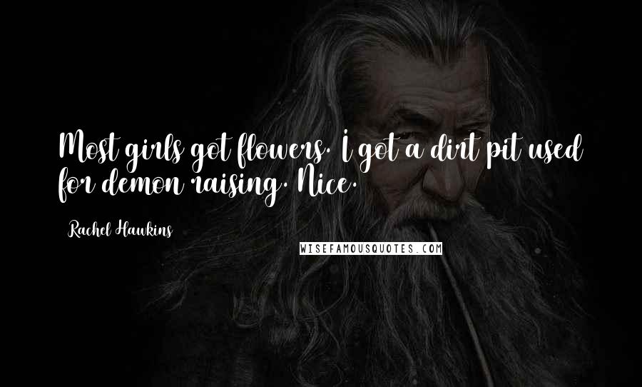 Rachel Hawkins Quotes: Most girls got flowers. I got a dirt pit used for demon raising. Nice.