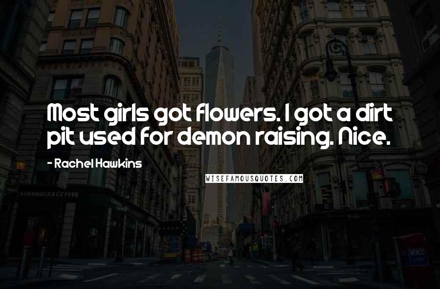Rachel Hawkins Quotes: Most girls got flowers. I got a dirt pit used for demon raising. Nice.