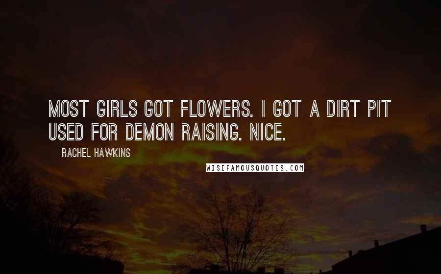 Rachel Hawkins Quotes: Most girls got flowers. I got a dirt pit used for demon raising. Nice.