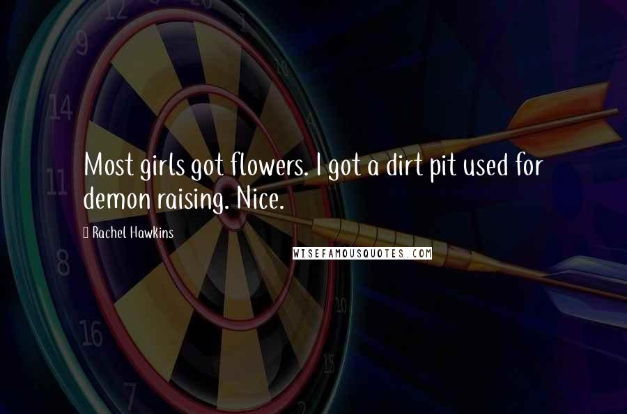 Rachel Hawkins Quotes: Most girls got flowers. I got a dirt pit used for demon raising. Nice.
