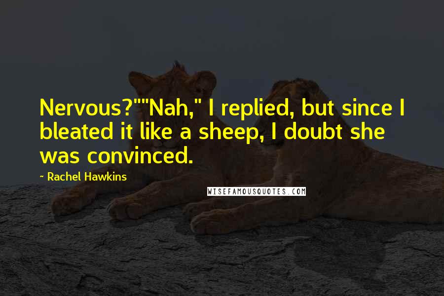 Rachel Hawkins Quotes: Nervous?""Nah," I replied, but since I bleated it like a sheep, I doubt she was convinced.