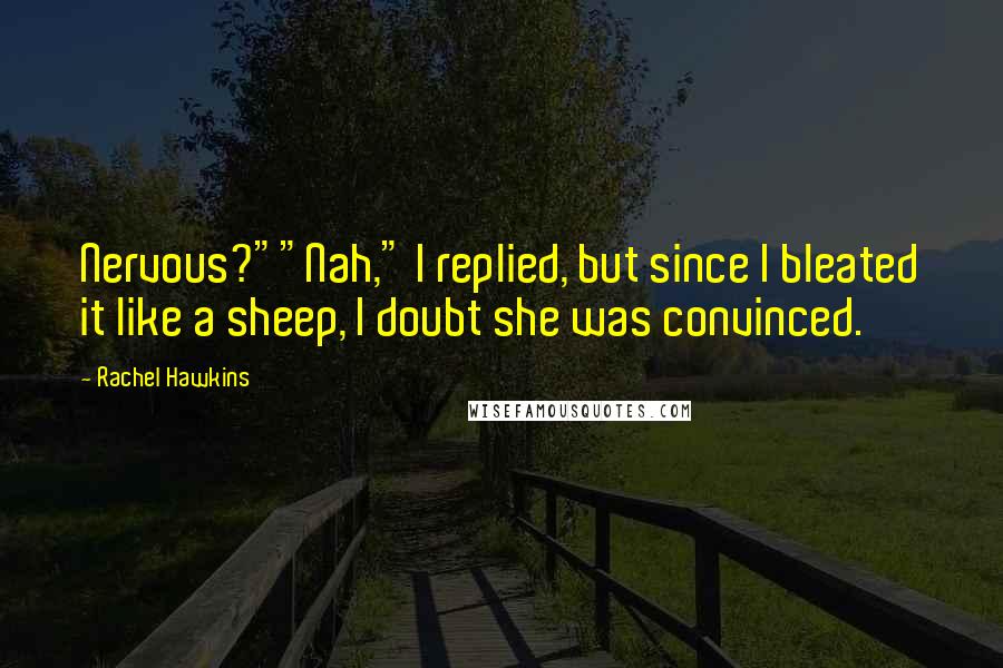 Rachel Hawkins Quotes: Nervous?""Nah," I replied, but since I bleated it like a sheep, I doubt she was convinced.