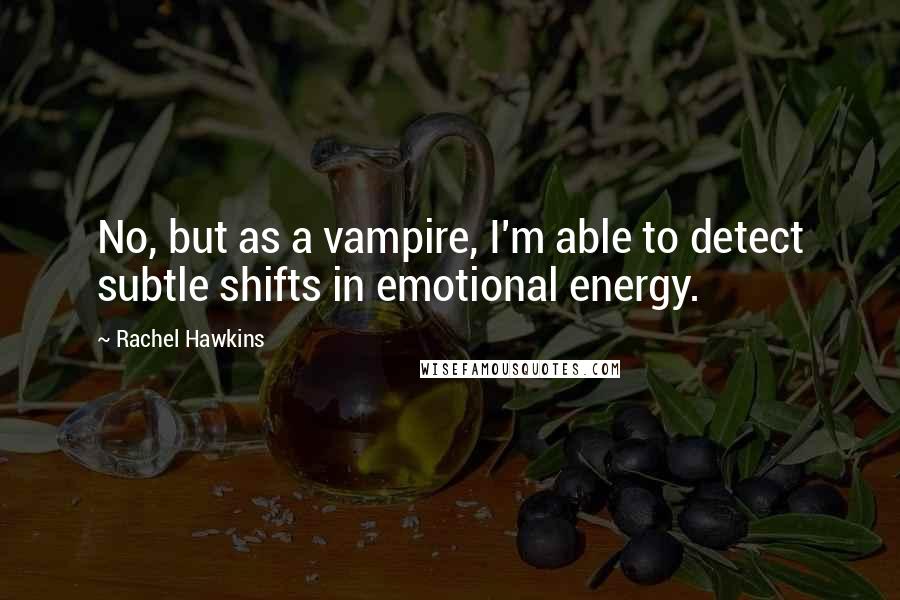 Rachel Hawkins Quotes: No, but as a vampire, I'm able to detect subtle shifts in emotional energy.