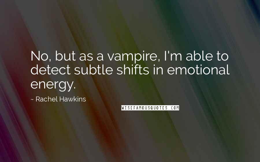 Rachel Hawkins Quotes: No, but as a vampire, I'm able to detect subtle shifts in emotional energy.