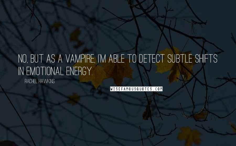 Rachel Hawkins Quotes: No, but as a vampire, I'm able to detect subtle shifts in emotional energy.