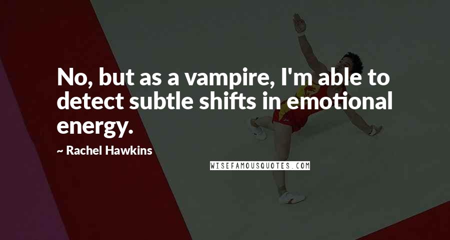 Rachel Hawkins Quotes: No, but as a vampire, I'm able to detect subtle shifts in emotional energy.