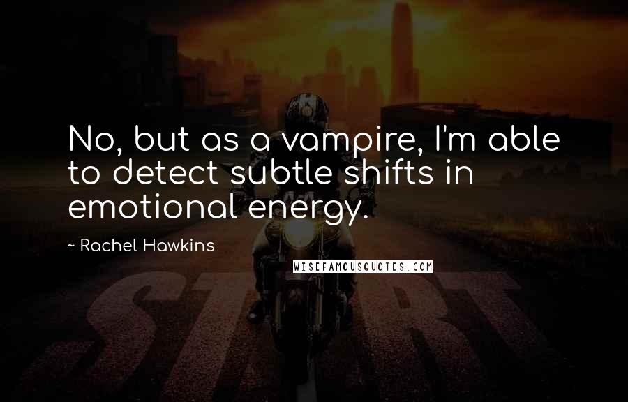 Rachel Hawkins Quotes: No, but as a vampire, I'm able to detect subtle shifts in emotional energy.