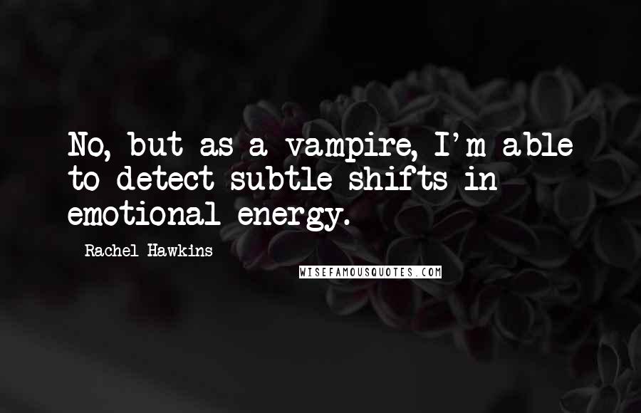 Rachel Hawkins Quotes: No, but as a vampire, I'm able to detect subtle shifts in emotional energy.