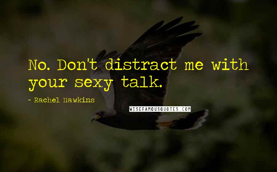 Rachel Hawkins Quotes: No. Don't distract me with your sexy talk.