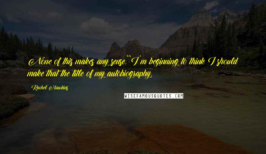 Rachel Hawkins Quotes: None of this makes any sense.""I'm beginning to think I should make that the title of my autobiography.
