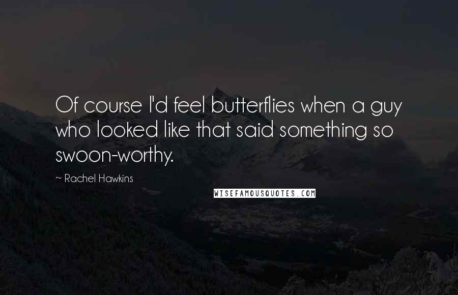 Rachel Hawkins Quotes: Of course I'd feel butterflies when a guy who looked like that said something so swoon-worthy.