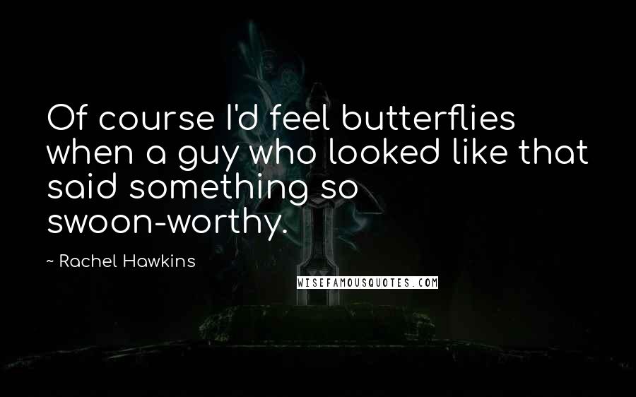 Rachel Hawkins Quotes: Of course I'd feel butterflies when a guy who looked like that said something so swoon-worthy.