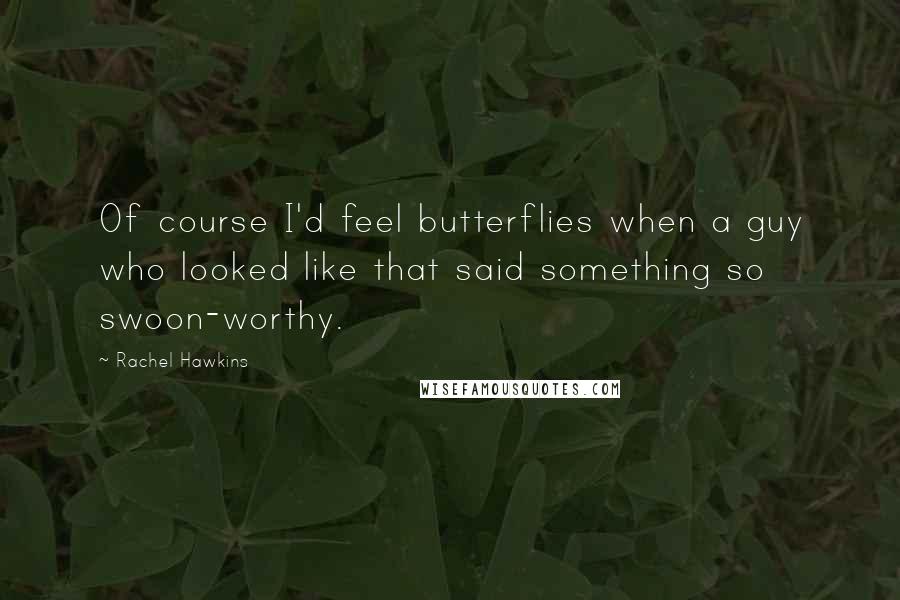 Rachel Hawkins Quotes: Of course I'd feel butterflies when a guy who looked like that said something so swoon-worthy.