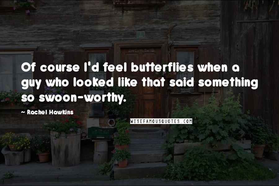 Rachel Hawkins Quotes: Of course I'd feel butterflies when a guy who looked like that said something so swoon-worthy.