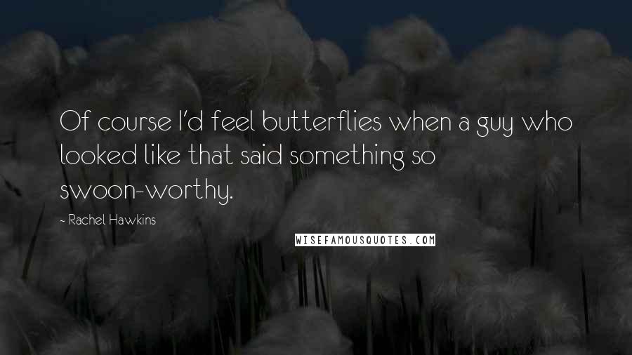 Rachel Hawkins Quotes: Of course I'd feel butterflies when a guy who looked like that said something so swoon-worthy.