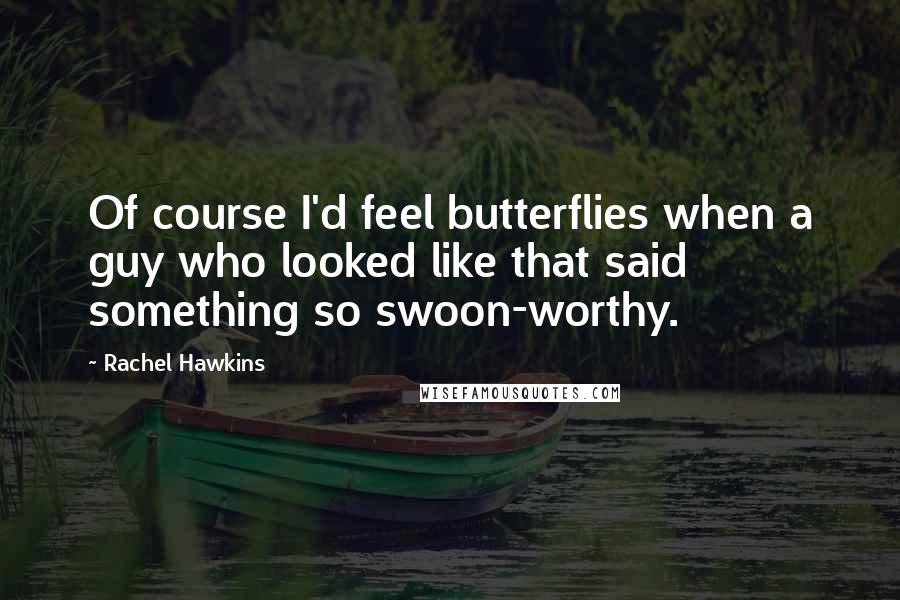 Rachel Hawkins Quotes: Of course I'd feel butterflies when a guy who looked like that said something so swoon-worthy.