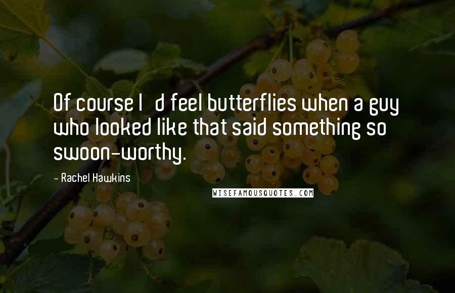 Rachel Hawkins Quotes: Of course I'd feel butterflies when a guy who looked like that said something so swoon-worthy.