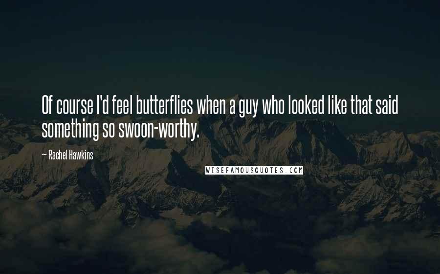 Rachel Hawkins Quotes: Of course I'd feel butterflies when a guy who looked like that said something so swoon-worthy.