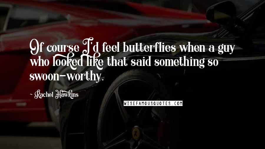 Rachel Hawkins Quotes: Of course I'd feel butterflies when a guy who looked like that said something so swoon-worthy.