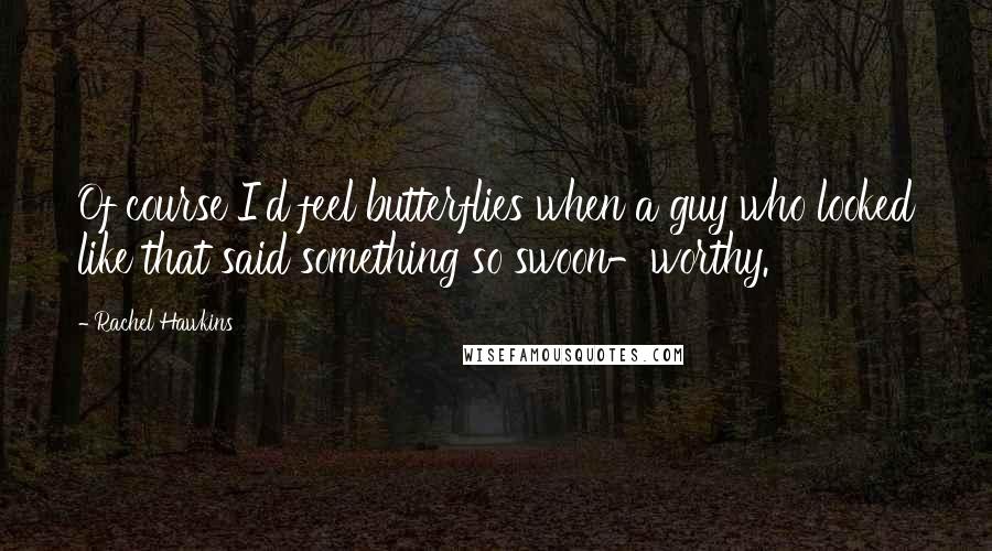 Rachel Hawkins Quotes: Of course I'd feel butterflies when a guy who looked like that said something so swoon-worthy.