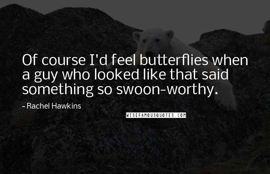 Rachel Hawkins Quotes: Of course I'd feel butterflies when a guy who looked like that said something so swoon-worthy.